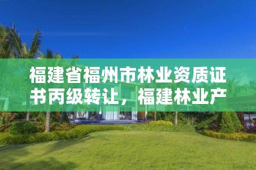 福建省福州市林业资质证书丙级转让，福建林业产权交易服务平台