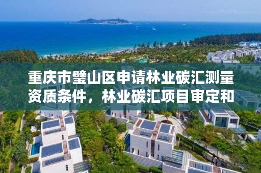 重庆市璧山区申请林业碳汇测量资质条件，林业碳汇项目审定和核证指南