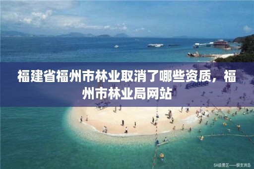 福建省福州市林业取消了哪些资质，福州市林业局网站