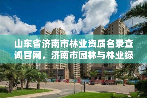 山东省济南市林业资质名录查询官网，济南市园林与林业绿化局