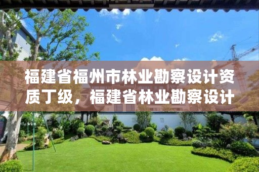 福建省福州市林业勘察设计资质丁级，福建省林业勘察设计院领导班子