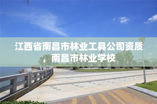 江西省南昌市林业工具公司资质，南昌市林业学校