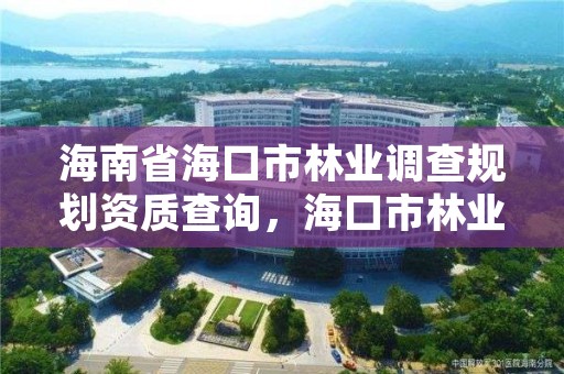 海南省海口市林业调查规划资质查询，海口市林业局电话号码