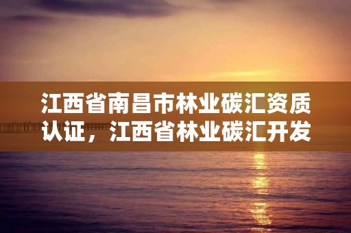 江西省南昌市林业碳汇资质认证，江西省林业碳汇开发