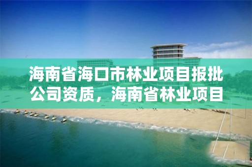 海南省海口市林业项目报批公司资质，海南省林业项目管理办公室