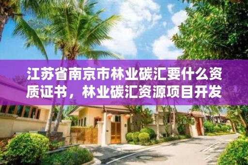 江苏省南京市林业碳汇要什么资质证书，林业碳汇资源项目开发的公司