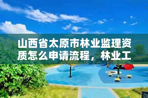 山西省太原市林业监理资质怎么申请流程，林业工程监理收费标准