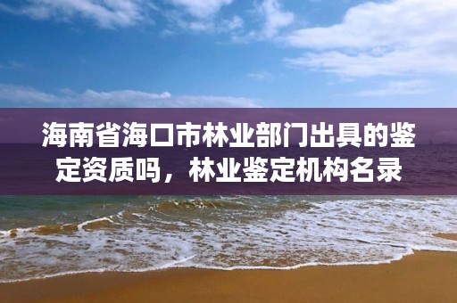 海南省海口市林业部门出具的鉴定资质吗，林业鉴定机构名录