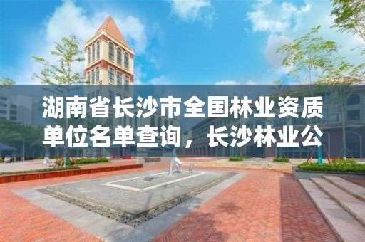 湖南省长沙市全国林业资质单位名单查询，长沙林业公司