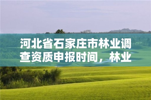 河北省石家庄市林业调查资质申报时间，林业调查资质办理