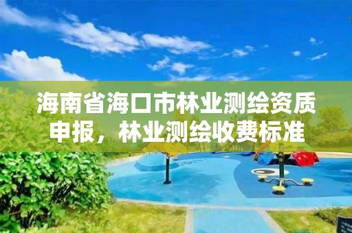 海南省海口市林业测绘资质申报，林业测绘收费标准