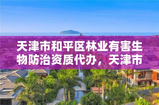 天津市和平区林业有害生物防治资质代办，天津市和平区林业有害生物防治资质代办机构