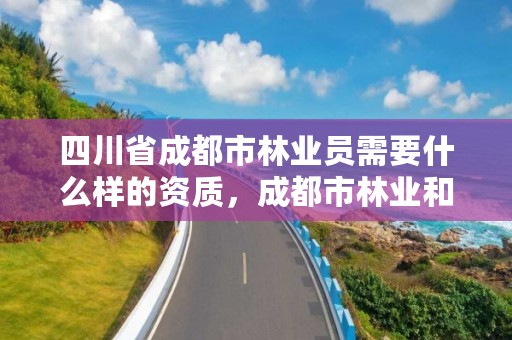 四川省成都市林业员需要什么样的资质，成都市林业和园林管理局招聘