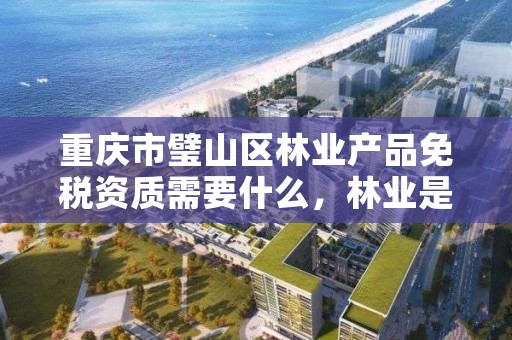 重庆市璧山区林业产品免税资质需要什么，林业是否免税