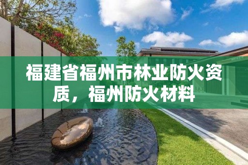 福建省福州市林业防火资质，福州防火材料