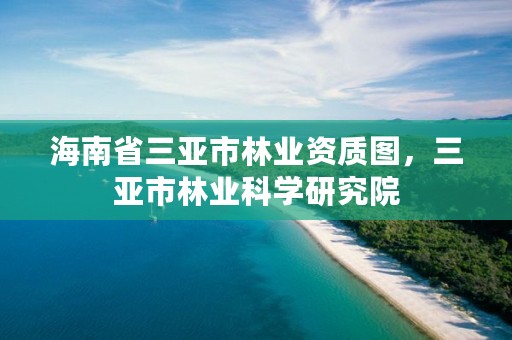 海南省三亚市林业资质图，三亚市林业科学研究院