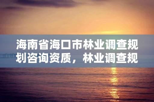 海南省海口市林业调查规划咨询资质，林业调查规划设计单位资格认证管理规定