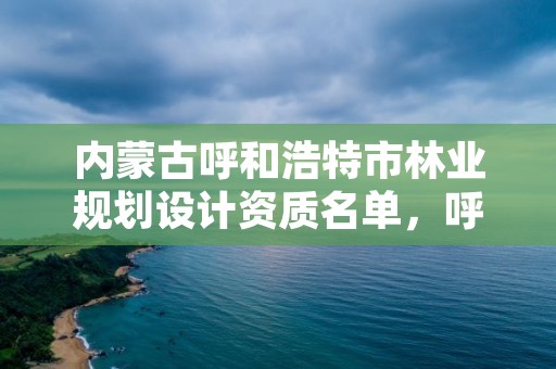 内蒙古呼和浩特市林业规划设计资质名单，呼和浩特市林业厅