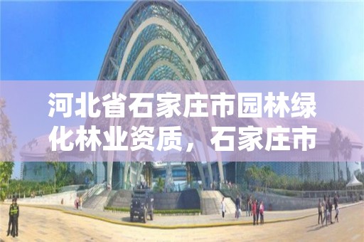 河北省石家庄市园林绿化林业资质，石家庄市园艺绿化工程有限公司