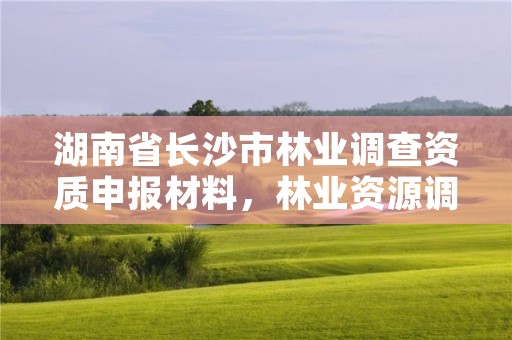 湖南省长沙市林业调查资质申报材料，林业资源调查资质