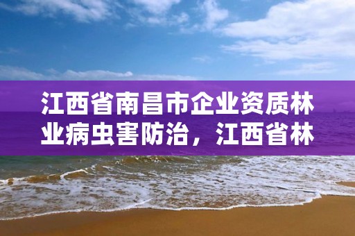 江西省南昌市企业资质林业病虫害防治，江西省林业有害生物防治