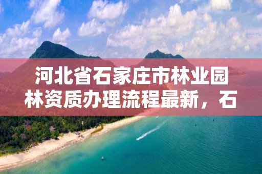 河北省石家庄市林业园林资质办理流程最新，石家庄林业管理员