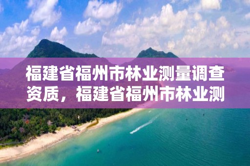 福建省福州市林业测量调查资质，福建省福州市林业测量调查资质公示