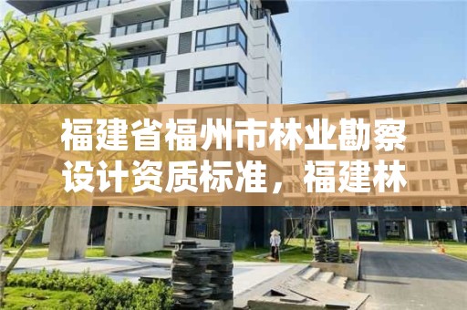 福建省福州市林业勘察设计资质标准，福建林业勘测设计院