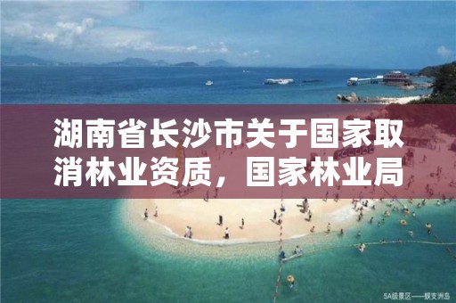 湖南省长沙市关于国家取消林业资质，国家林业局关于废止林业资质