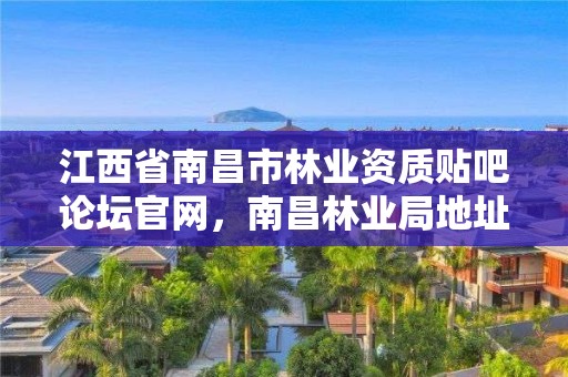 江西省南昌市林业资质贴吧论坛官网，南昌林业局地址