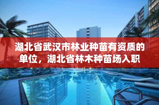 湖北省武汉市林业种苗有资质的单位，湖北省林木种苗场入职