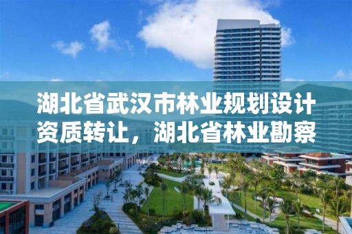 湖北省武汉市林业规划设计资质转让，湖北省林业勘察设计院电话