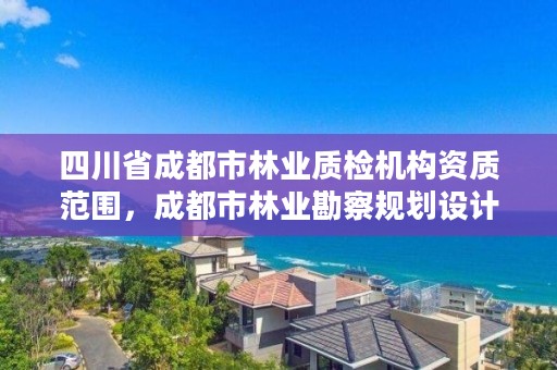 四川省成都市林业质检机构资质范围，成都市林业勘察规划设计院