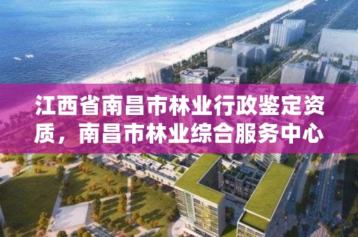 江西省南昌市林业行政鉴定资质，南昌市林业综合服务中心