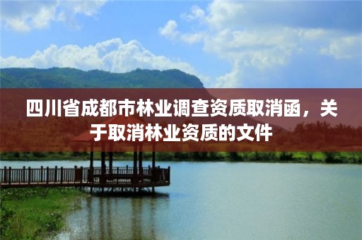 四川省成都市林业调查资质取消函，关于取消林业资质的文件