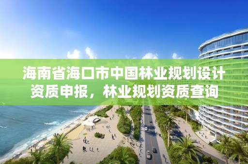 海南省海口市中国林业规划设计资质申报，林业规划资质查询