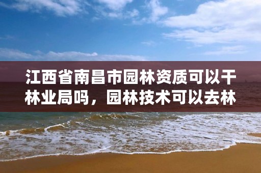 江西省南昌市园林资质可以干林业局吗，园林技术可以去林业局上班吗