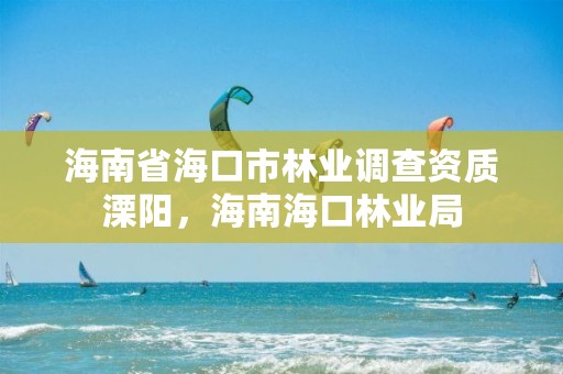 海南省海口市林业调查资质溧阳，海南海口林业局