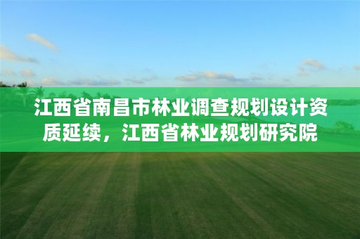 江西省南昌市林业调查规划设计资质延续，江西省林业规划研究院