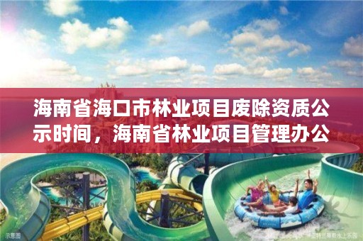 海南省海口市林业项目废除资质公示时间，海南省林业项目管理办公室