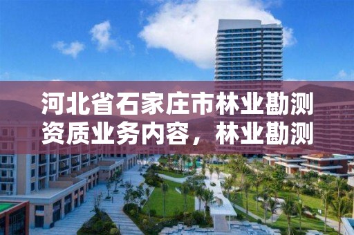 河北省石家庄市林业勘测资质业务内容，林业勘测设计院是干嘛的