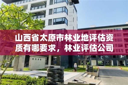 山西省太原市林业地评估资质有哪要求，林业评估公司