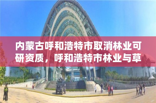 内蒙古呼和浩特市取消林业可研资质，呼和浩特市林业与草原局