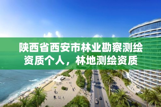 陕西省西安市林业勘察测绘资质个人，林地测绘资质