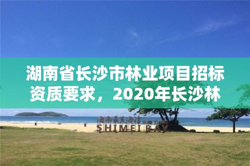 湖南省长沙市林业项目招标资质要求，2020年长沙林业局招聘公告