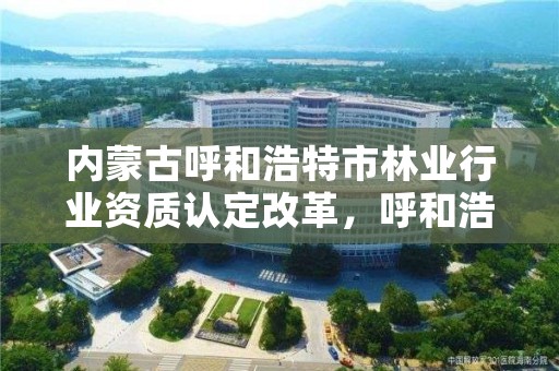 内蒙古呼和浩特市林业行业资质认定改革，呼和浩特林业厅领导一览表