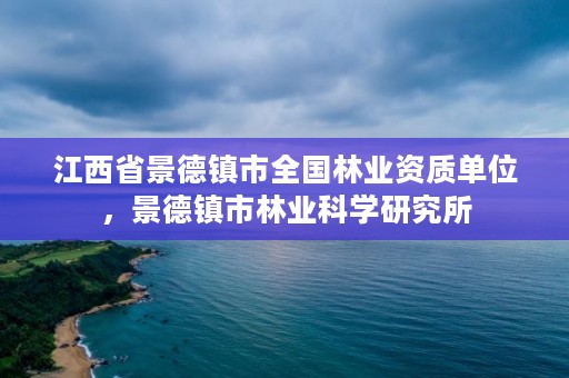 江西省景德镇市全国林业资质单位，景德镇市林业科学研究所