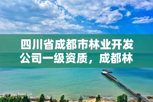 四川省成都市林业开发公司一级资质，成都林业厅