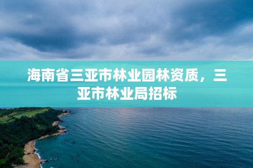 海南省三亚市林业园林资质，三亚市林业局招标