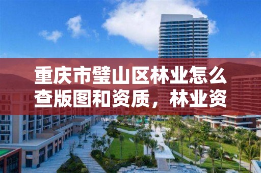 重庆市璧山区林业怎么查版图和资质，林业资质 重庆